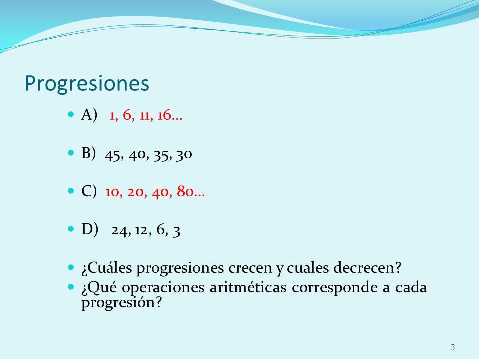 Progresiones A) 1, 6, 11, 16… B) 45, 40, 35, 30 C) 10, 20, 40, 80…