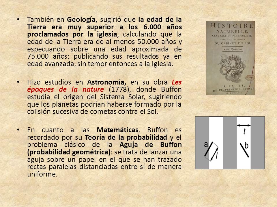 También en Geología, sugirió que la edad de la Tierra era muy superior a los años proclamados por la iglesia, calculando que la edad de la Tierra era de al menos años y especuando sobre una edad aproximada de años; publicando sus resultados ya en edad avanzada, sin temor entonces a la Iglesia.