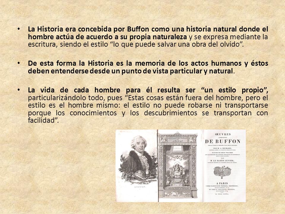 La Historia era concebida por Buffon como una historia natural donde el hombre actúa de acuerdo a su propia naturaleza y se expresa mediante la escritura, siendo el estilo lo que puede salvar una obra del olvido .