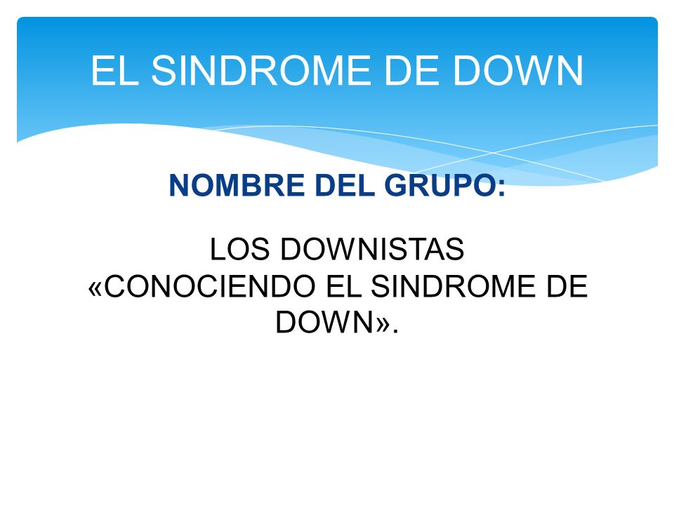 NOMBRE DEL GRUPO: LOS DOWNISTAS «CONOCIENDO EL SINDROME DE DOWN».