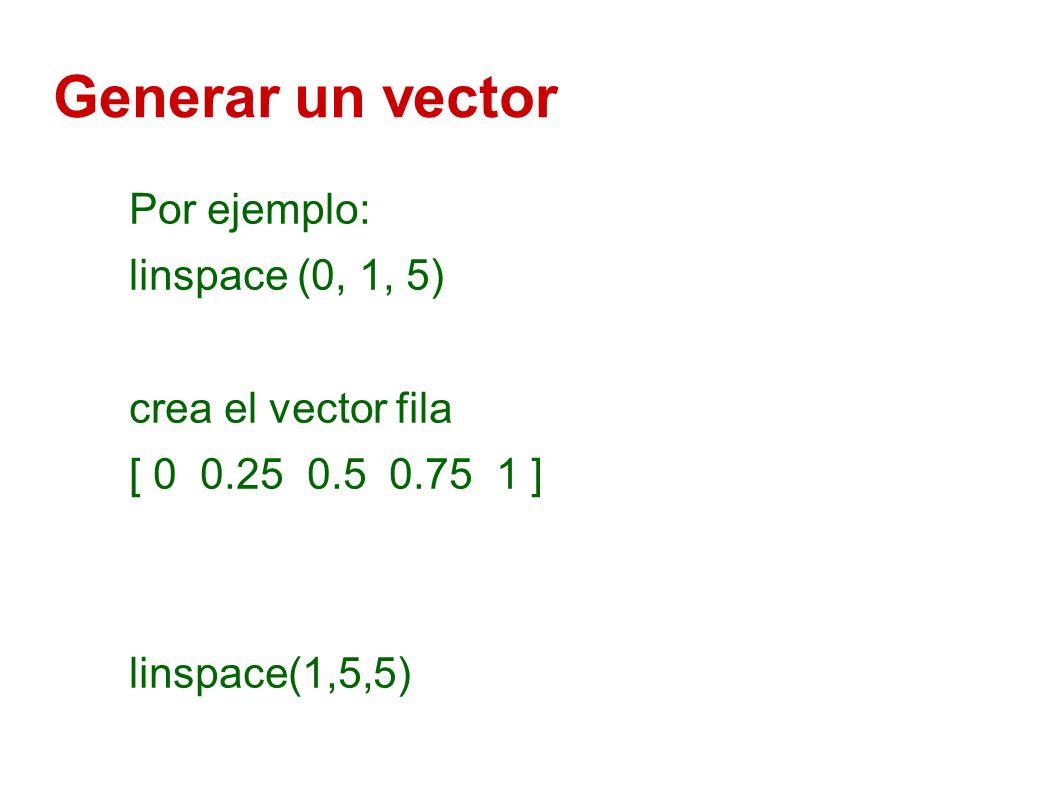 Generar un vector Por ejemplo: linspace (0, 1, 5) crea el vector fila