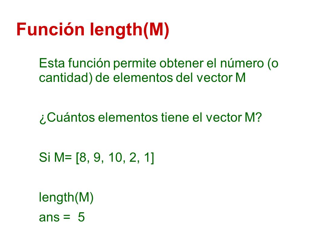 Función length(M) Esta función permite obtener el número (o cantidad) de elementos del vector M. ¿Cuántos elementos tiene el vector M