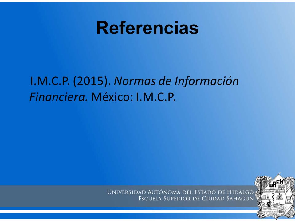 Referencias I.M.C.P. (2015). Normas de Información Financiera. México: I.M.C.P.