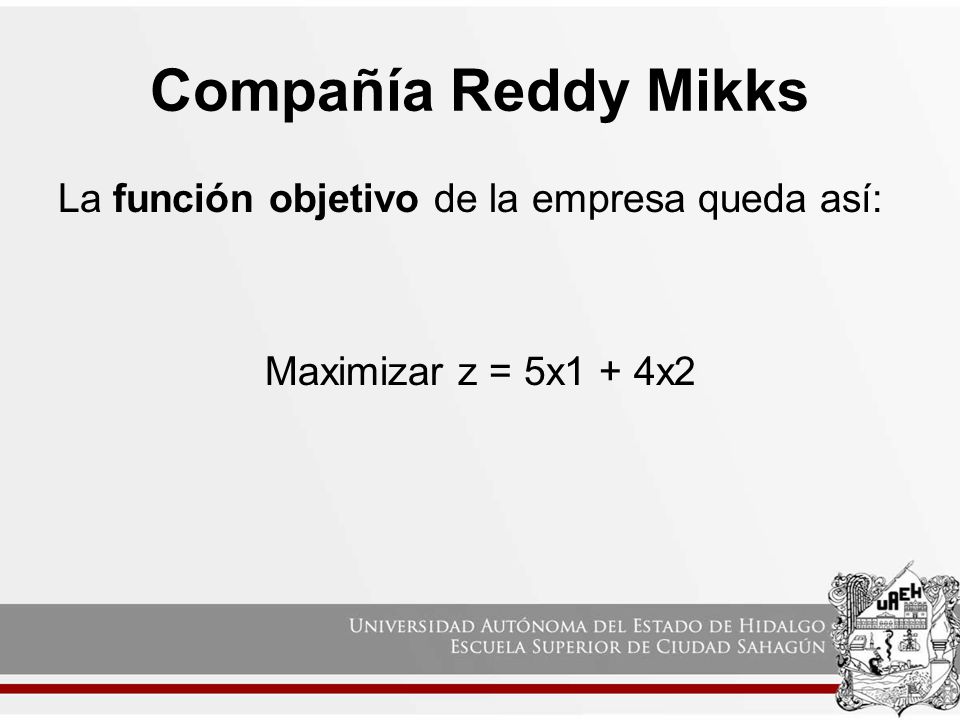 Compañía Reddy Mikks La función objetivo de la empresa queda así: Maximizar z = 5x1 + 4x2