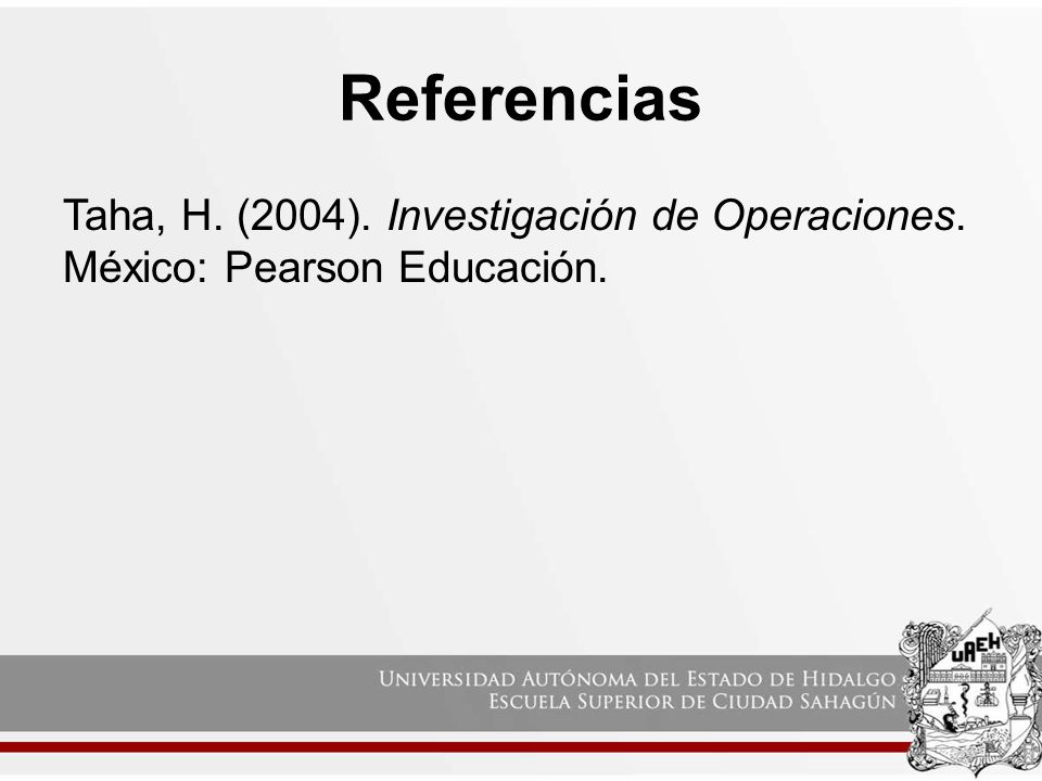 Referencias Taha, H. (2004). Investigación de Operaciones. México: Pearson Educación.