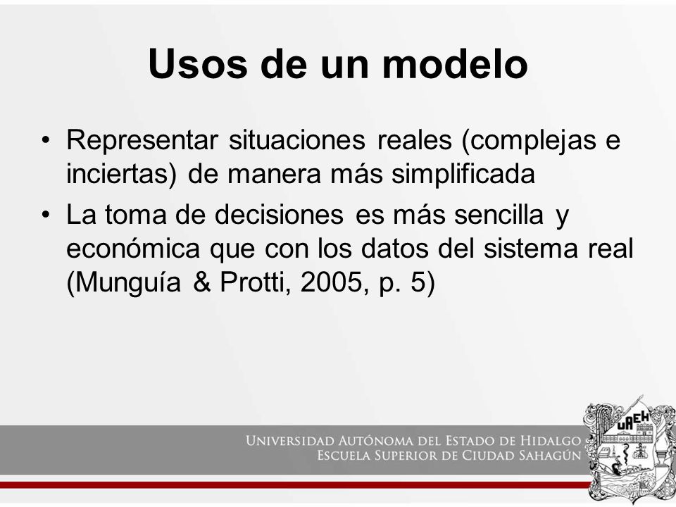 Usos de un modelo Representar situaciones reales (complejas e inciertas) de manera más simplificada.