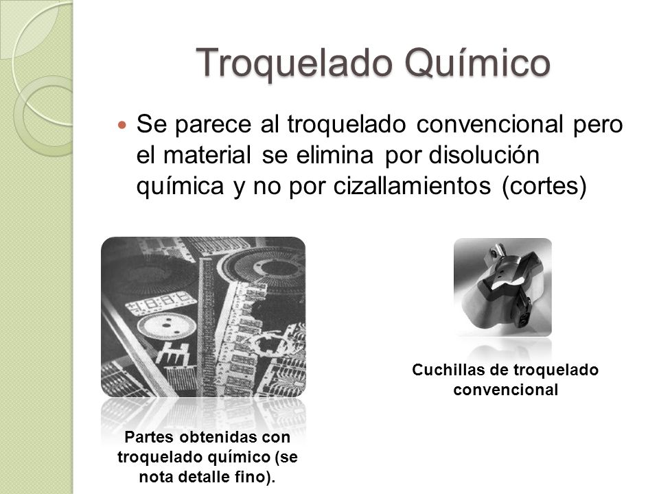 Troquelado Químico Se parece al troquelado convencional pero el material se elimina por disolución química y no por cizallamientos (cortes)