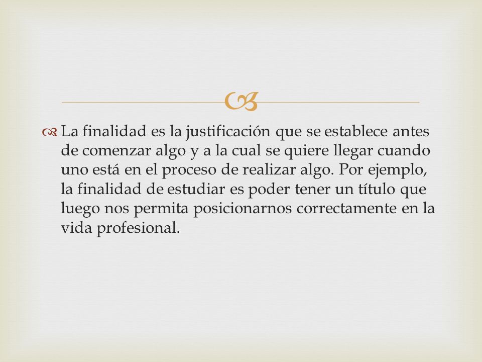 La finalidad es la justificación que se establece antes de comenzar algo y a la cual se quiere llegar cuando uno está en el proceso de realizar algo.