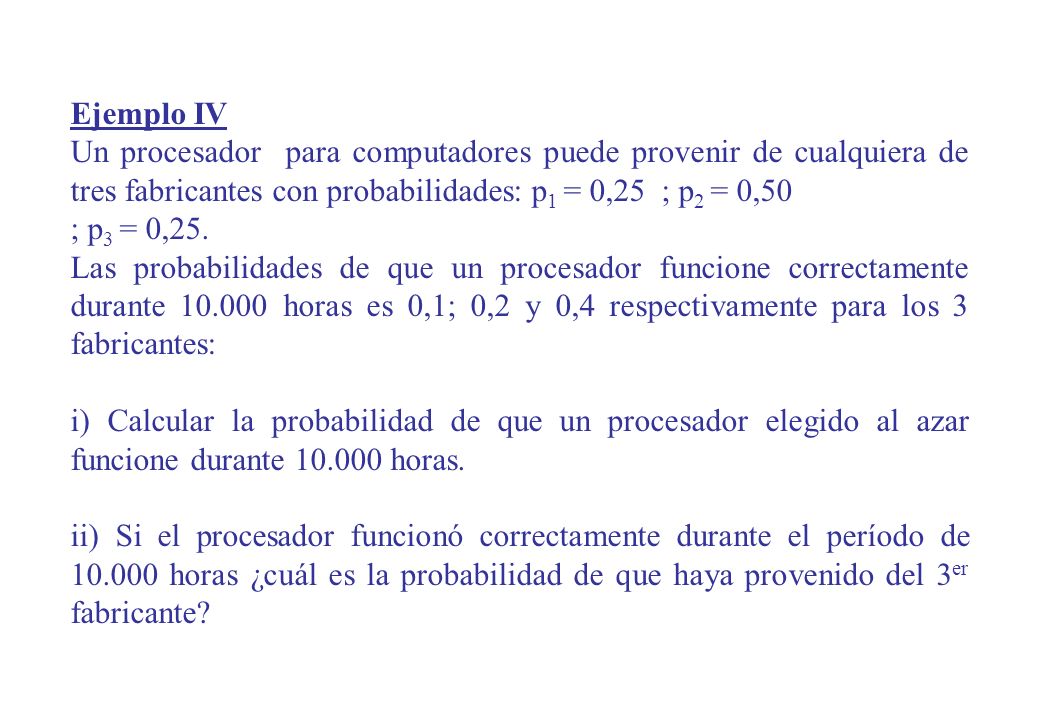 Ejemplo IV Un procesador para computadores puede provenir de cualquiera de tres fabricantes con probabilidades: p1 = 0,25 ; p2 = 0,50.