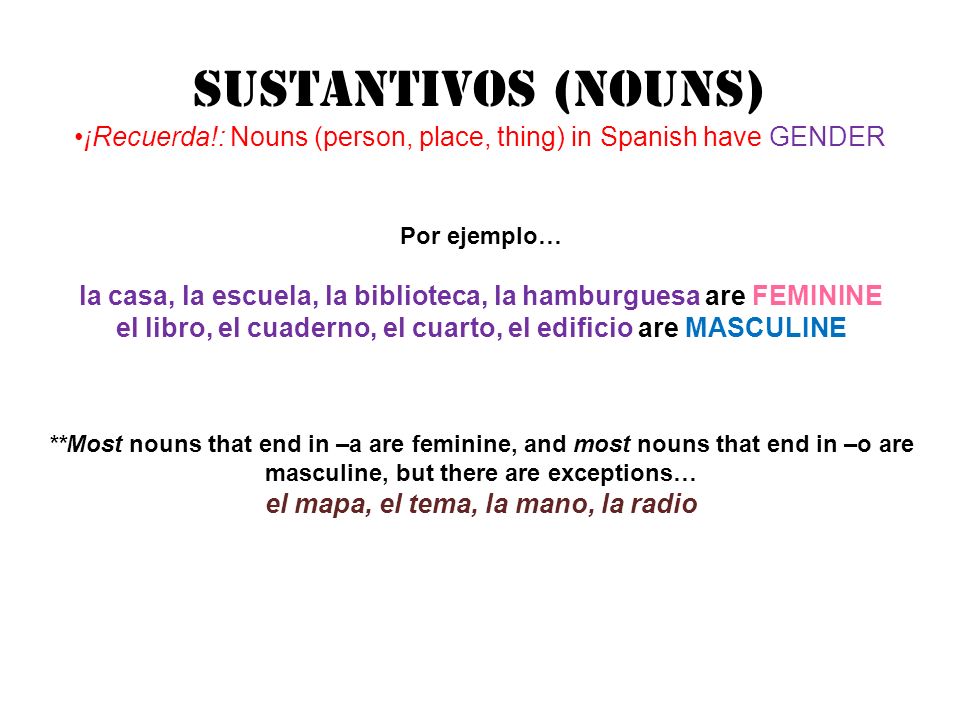 SUStANTIVOS (Nouns) ¡Recuerda!: Nouns (person, place, thing) in Spanish have GENDER. Por ejemplo…