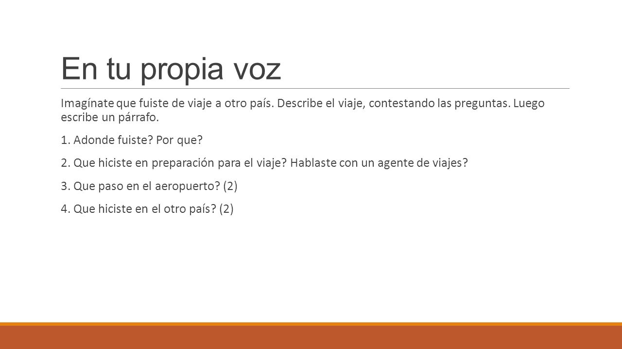 En tu propia voz Imagínate que fuiste de viaje a otro país. Describe el viaje, contestando las preguntas. Luego escribe un párrafo.