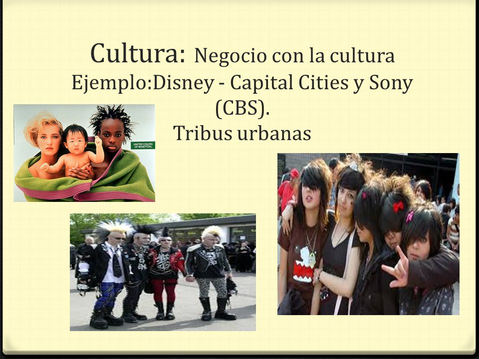 Cultura: Negocio con la cultura Ejemplo:Disney - Capital Cities y Sony (CBS). Tribus urbanas
