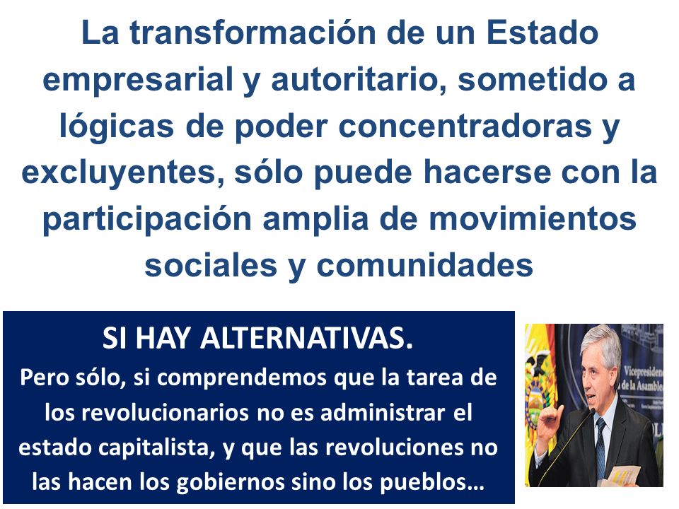La transformación de un Estado empresarial y autoritario, sometido a lógicas de poder concentradoras y excluyentes, sólo puede hacerse con la participación amplia de movimientos sociales y comunidades