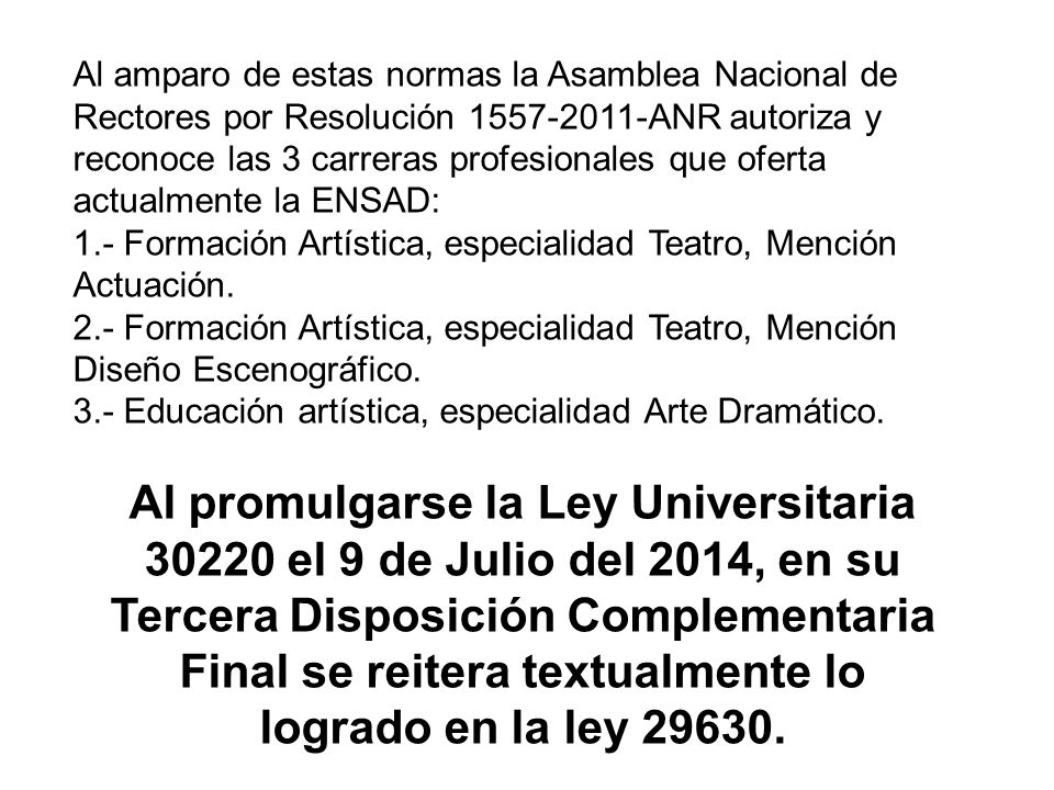 Al amparo de estas normas la Asamblea Nacional de Rectores por Resolución ANR autoriza y reconoce las 3 carreras profesionales que oferta actualmente la ENSAD: