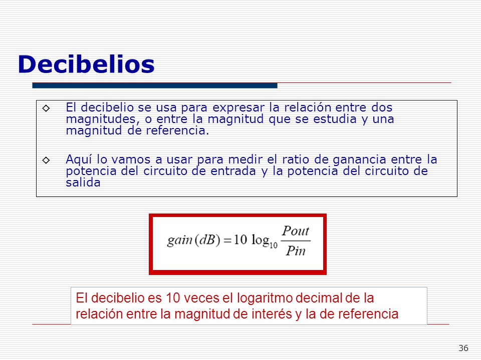 Decibelios El decibelio se usa para expresar la relación entre dos magnitudes, o entre la magnitud que se estudia y una magnitud de referencia.
