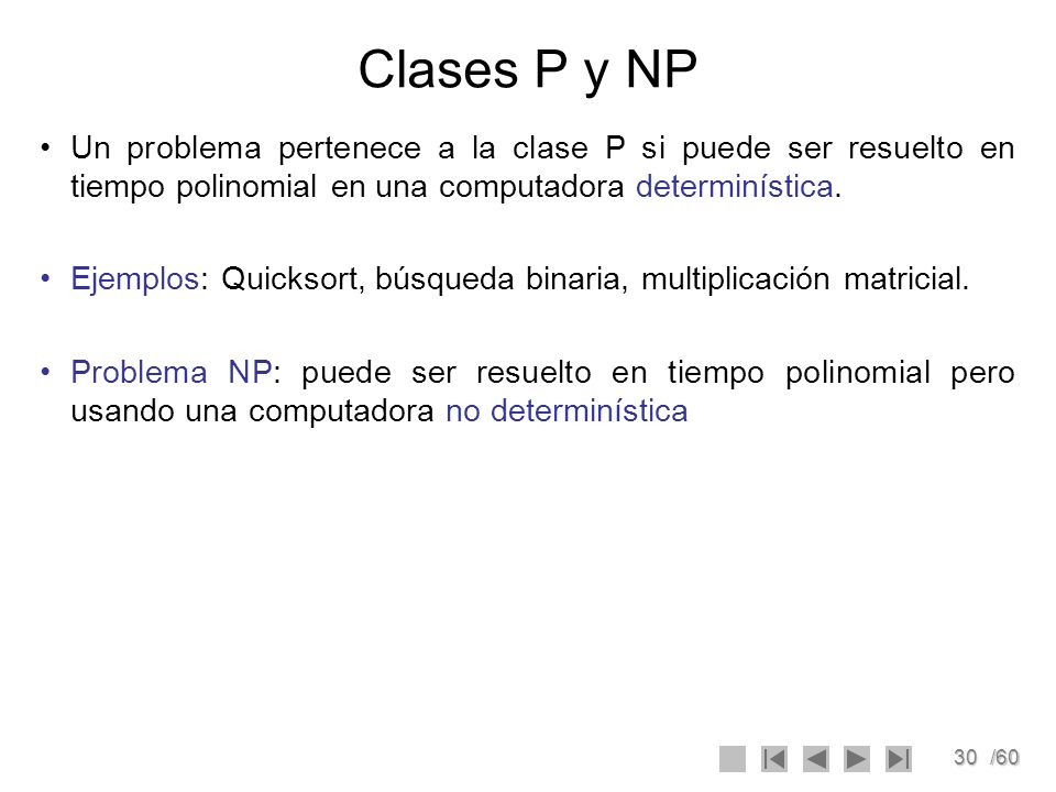 Clases P y NP Un problema pertenece a la clase P si puede ser resuelto en tiempo polinomial en una computadora determinística.