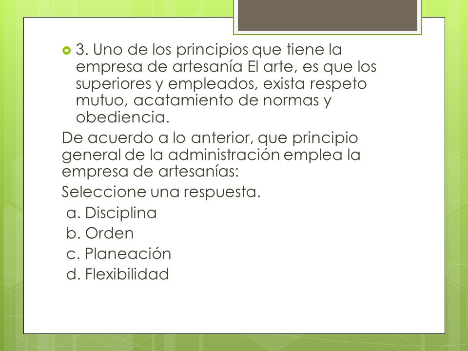 3. Uno de los principios que tiene la empresa de artesanía El arte, es que los superiores y empleados, exista respeto mutuo, acatamiento de normas y obediencia.