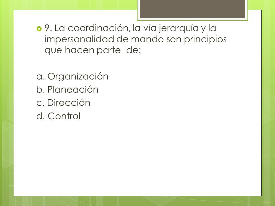 9. La coordinación, la vía jerarquía y la impersonalidad de mando son principios que hacen parte de: