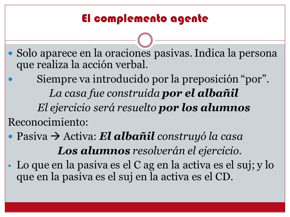 El complemento agente Solo aparece en la oraciones pasivas. Indica la persona que realiza la acción verbal.