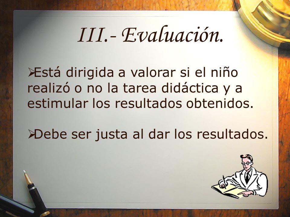 III.- Evaluación. Está dirigida a valorar si el niño realizó o no la tarea didáctica y a estimular los resultados obtenidos.