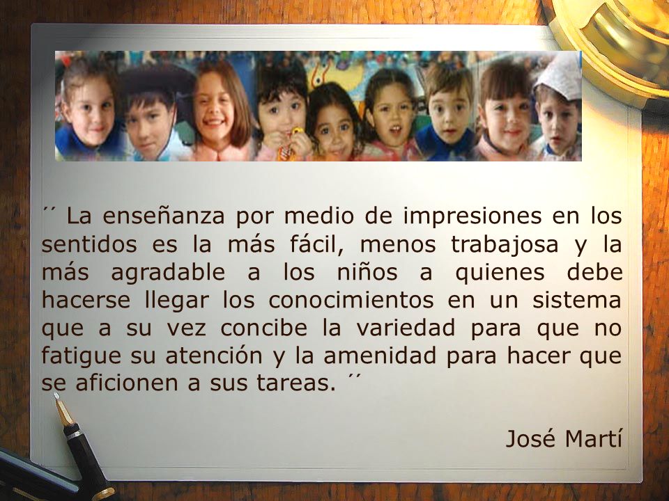 ´´ La enseñanza por medio de impresiones en los sentidos es la más fácil, menos trabajosa y la más agradable a los niños a quienes debe hacerse llegar los conocimientos en un sistema que a su vez concibe la variedad para que no fatigue su atención y la amenidad para hacer que se aficionen a sus tareas. ´´