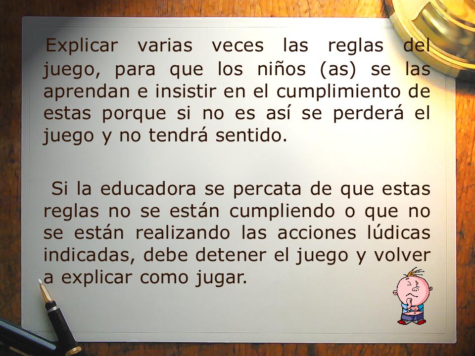 Explicar varias veces las reglas del juego, para que los niños (as) se las aprendan e insistir en el cumplimiento de estas porque si no es así se perderá el juego y no tendrá sentido.