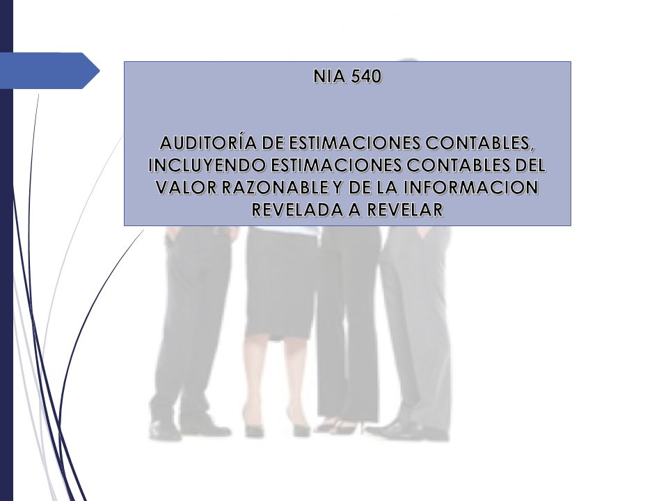 NIA 540 AUDITORÍA DE ESTIMACIONES CONTABLES, INCLUYENDO ESTIMACIONES CONTABLES DEL VALOR RAZONABLE Y DE LA INFORMACION REVELADA A REVELAR
