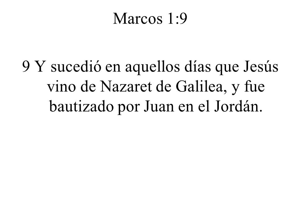 Marcos 1:9 9 Y sucedió en aquellos días que Jesús vino de Nazaret de Galilea, y fue bautizado por Juan en el Jordán.