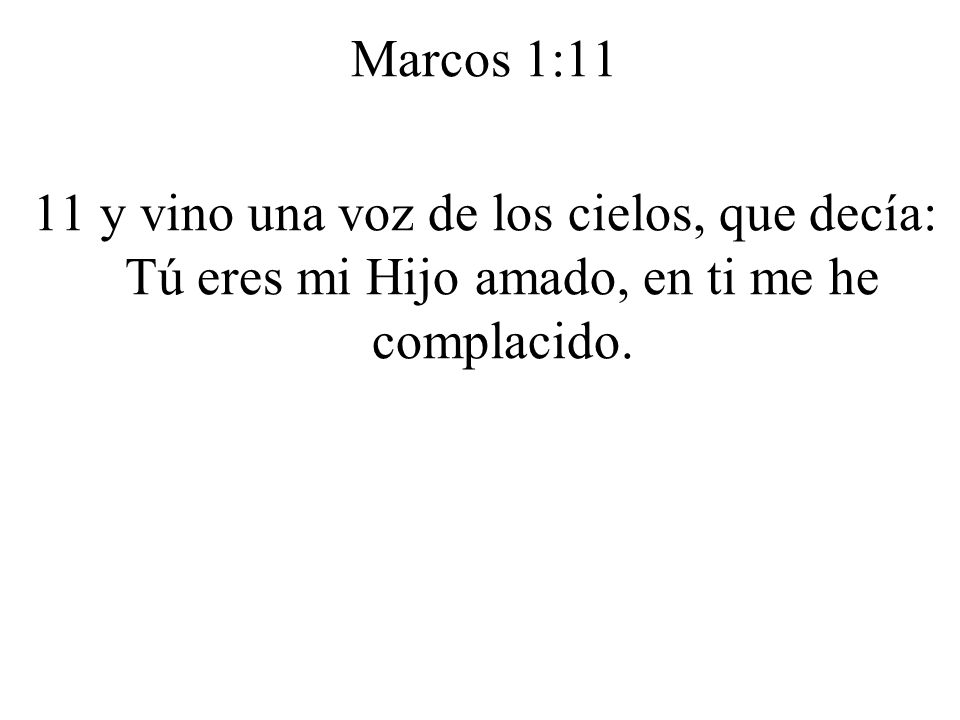 Marcos 1:11 11 y vino una voz de los cielos, que decía: Tú eres mi Hijo amado, en ti me he complacido.