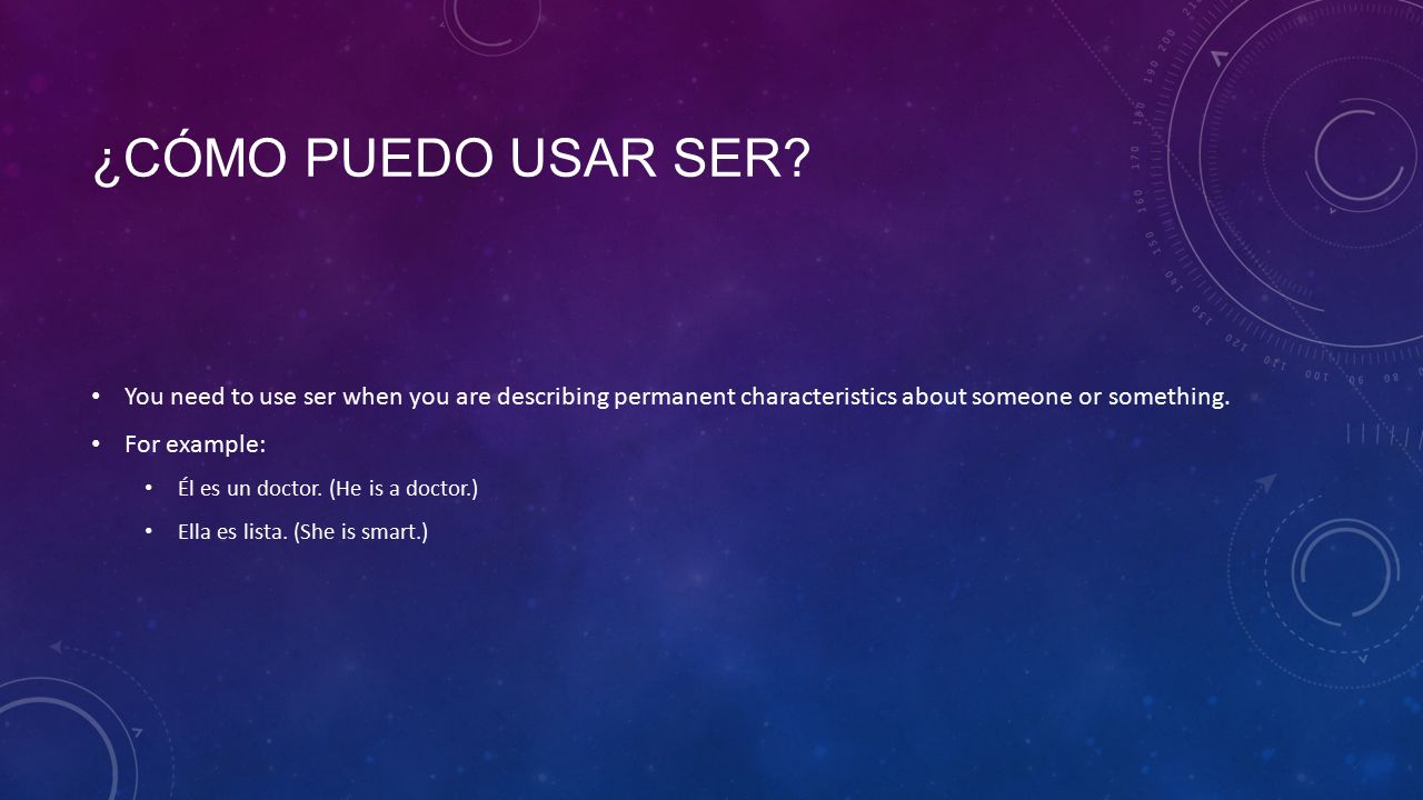 ¿Cómo puedo usar ser You need to use ser when you are describing permanent characteristics about someone or something.