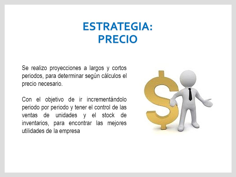 ESTRATEGIA: PRECIO Se realizo proyecciones a largos y cortos periodos, para determinar según cálculos el precio necesario.