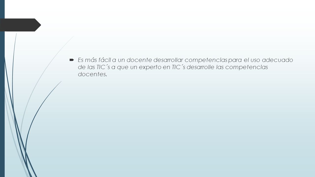 Es más fácil a un docente desarrollar competencias para el uso adecuado de las TIC´s a que un experto en TIC´s desarrolle las competencias docentes.