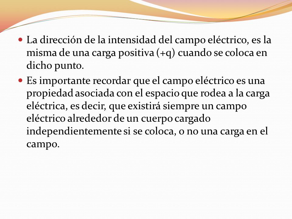 La dirección de la intensidad del campo eléctrico, es la misma de una carga positiva (+q) cuando se coloca en dicho punto.