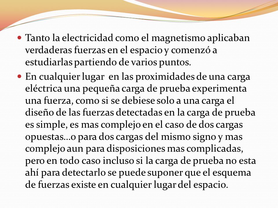 Tanto la electricidad como el magnetismo aplicaban verdaderas fuerzas en el espacio y comenzó a estudiarlas partiendo de varios puntos.