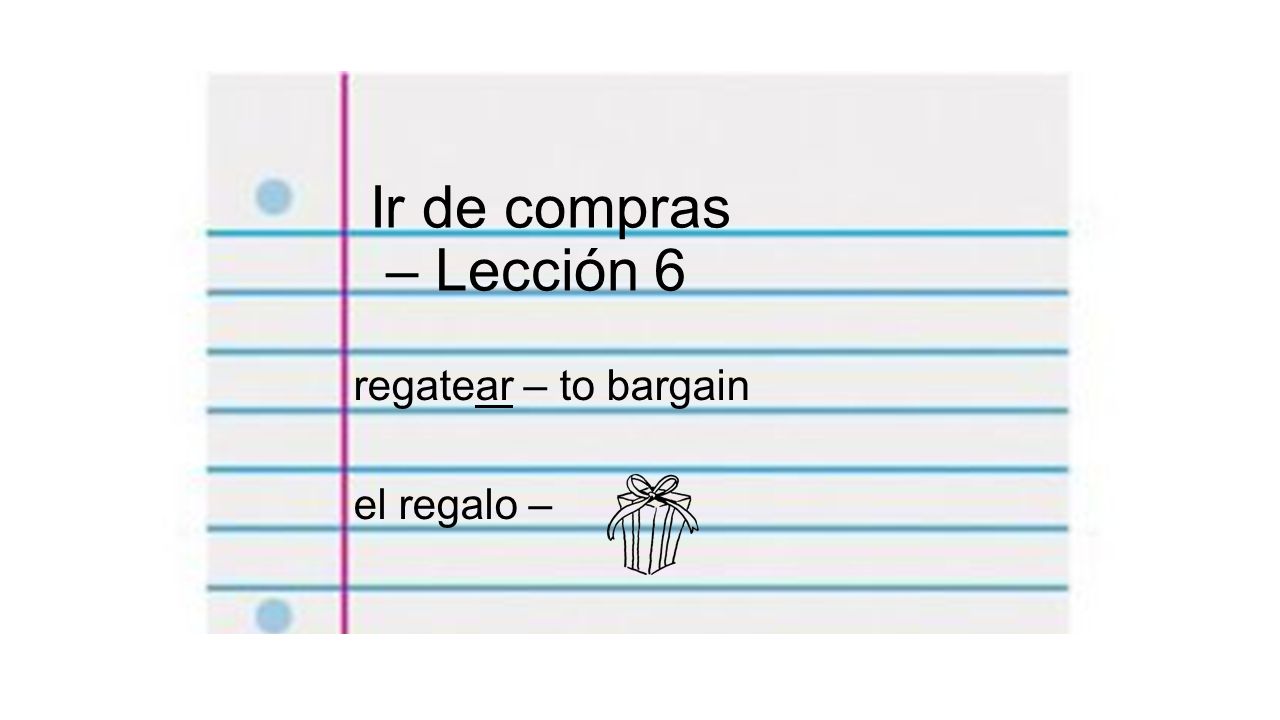 Ir de compras – Lección 6 regatear – to bargain el regalo –