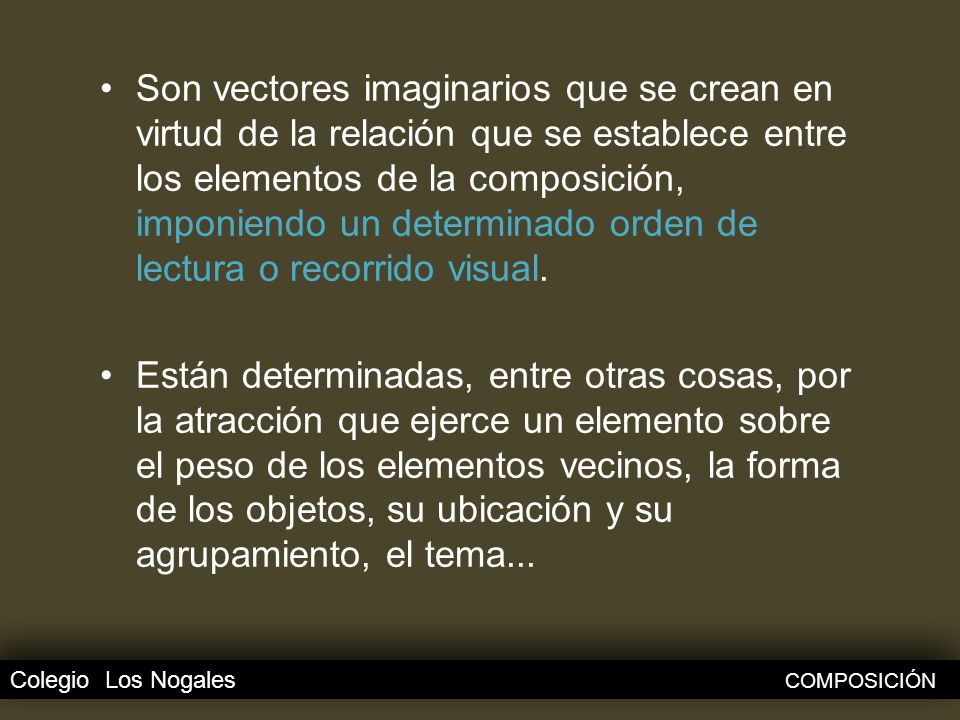 Son vectores imaginarios que se crean en virtud de la relación que se establece entre los elementos de la composición, imponiendo un determinado orden de lectura o recorrido visual.