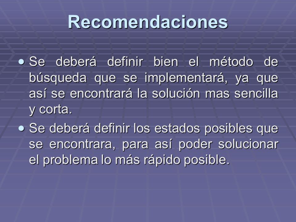 Recomendaciones Se deberá definir bien el método de búsqueda que se implementará, ya que así se encontrará la solución mas sencilla y corta.