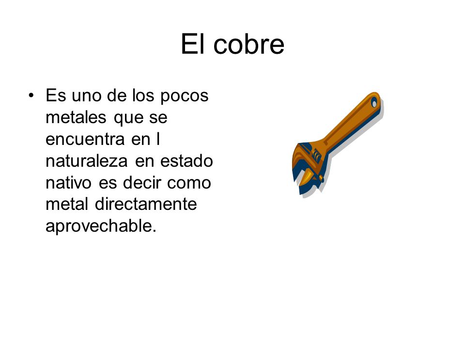 El cobre Es uno de los pocos metales que se encuentra en l naturaleza en estado nativo es decir como metal directamente aprovechable.