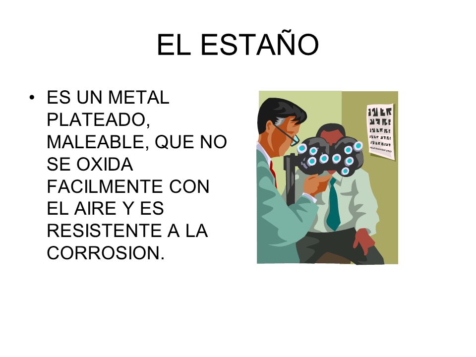EL ESTAÑO ES UN METAL PLATEADO, MALEABLE, QUE NO SE OXIDA FACILMENTE CON EL AIRE Y ES RESISTENTE A LA CORROSION.