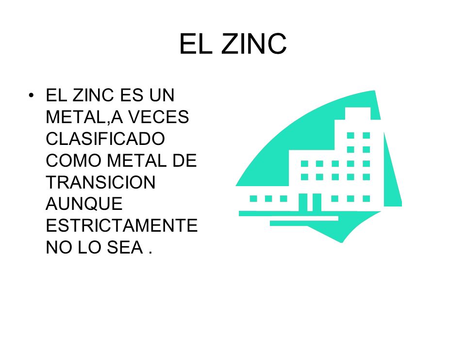 EL ZINC EL ZINC ES UN METAL,A VECES CLASIFICADO COMO METAL DE TRANSICION AUNQUE ESTRICTAMENTE NO LO SEA .