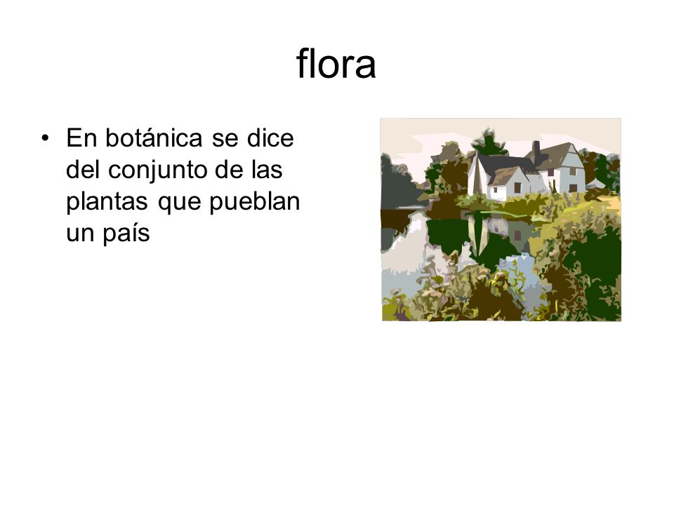 flora En botánica se dice del conjunto de las plantas que pueblan un país