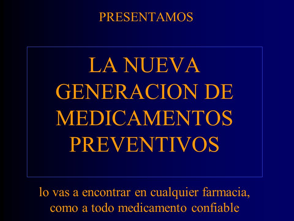 PRESENTAMOS LA NUEVA GENERACION DE MEDICAMENTOS PREVENTIVOS lo vas a encontrar en cualquier farmacia, como a todo medicamento confiable