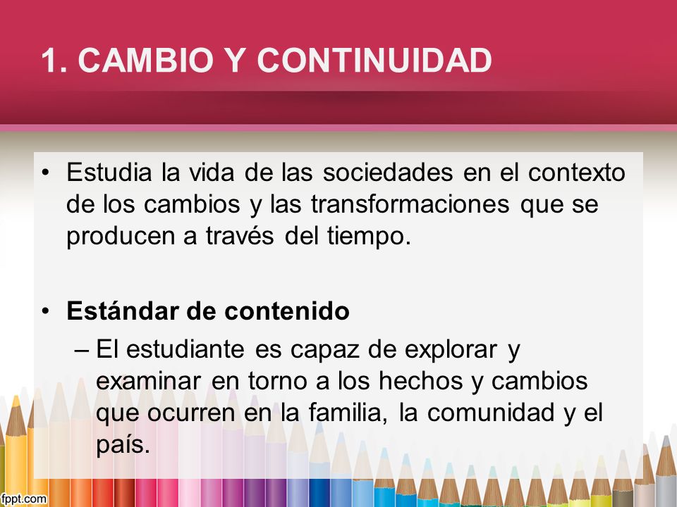 1. CAMBIO Y CONTINUIDAD Estudia la vida de las sociedades en el contexto de los cambios y las transformaciones que se producen a través del tiempo.