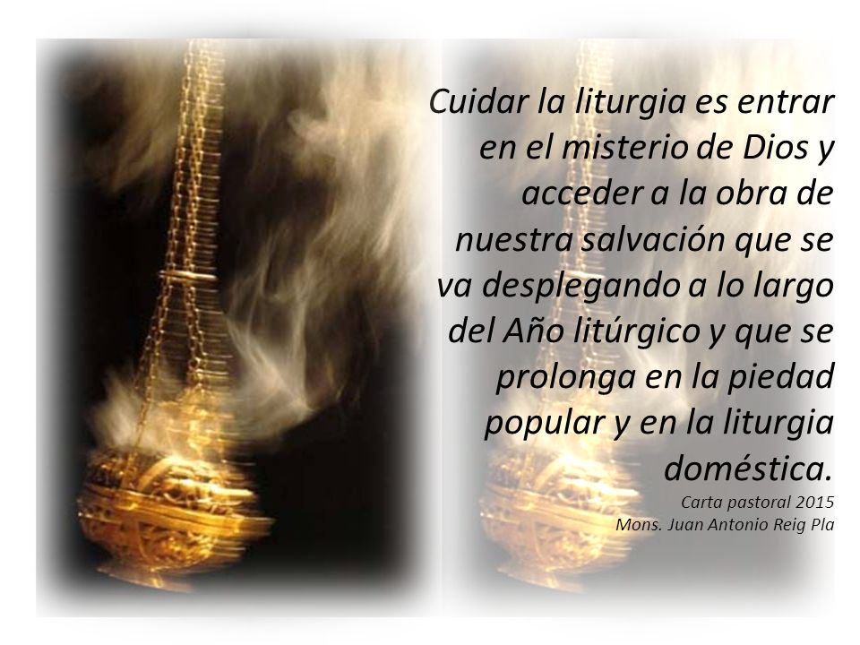 Cuidar la liturgia es entrar en el misterio de Dios y acceder a la obra de nuestra salvación que se va desplegando a lo largo del Año litúrgico y que se prolonga en la piedad popular y en la liturgia doméstica.