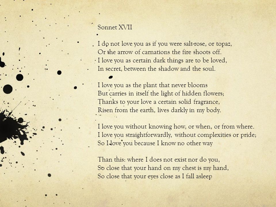 Sonnet XVII I do not love you as if you were salt-rose, or topaz, Or the arrow of carnations the fire shoots off.
