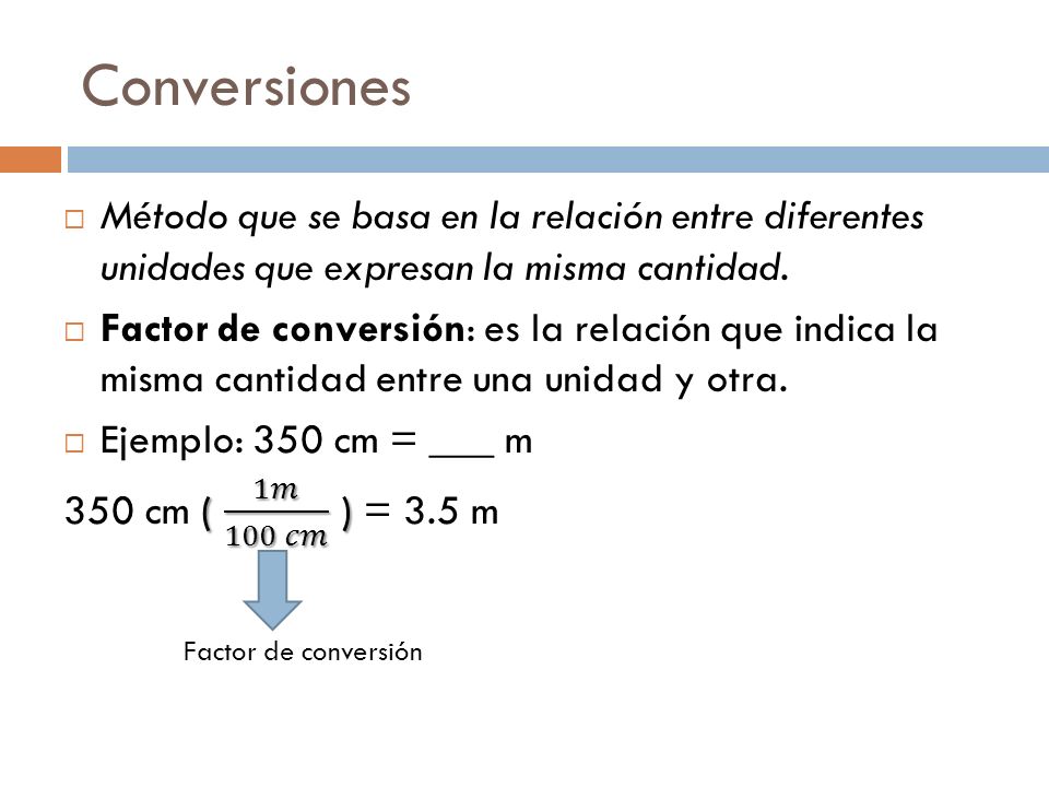 Conversiones Método que se basa en la relación entre diferentes unidades que expresan la misma cantidad.