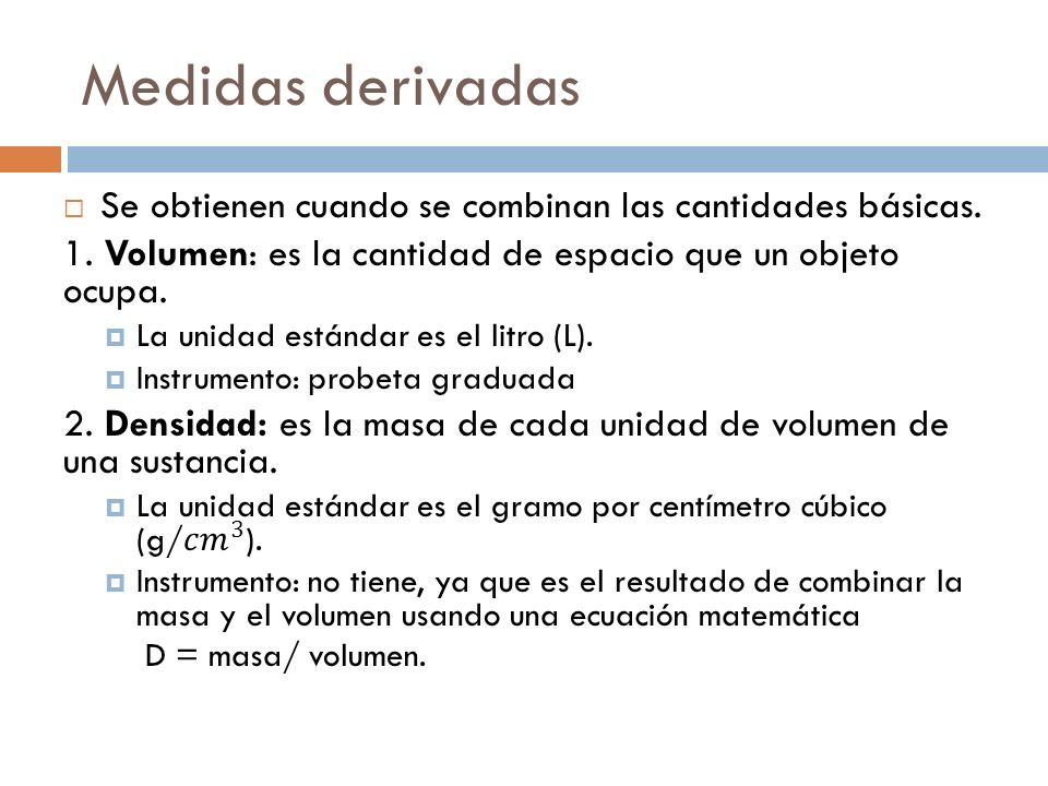 Medidas derivadas Se obtienen cuando se combinan las cantidades básicas. 1. Volumen: es la cantidad de espacio que un objeto ocupa.