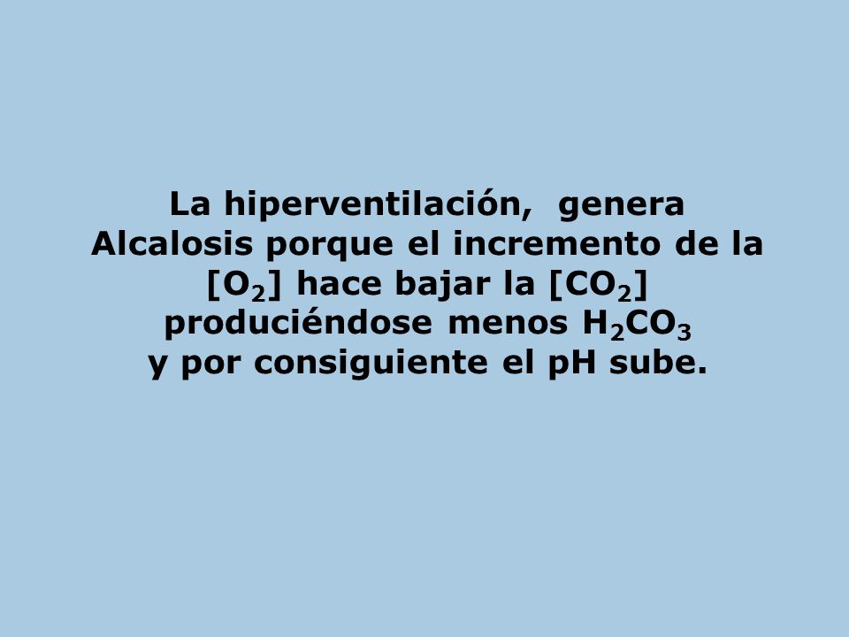 La hiperventilación, genera y por consiguiente el pH sube.
