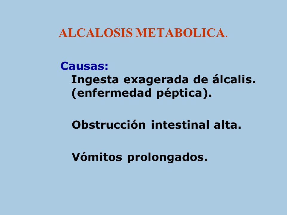 ALCALOSIS METABOLICA. Causas: Ingesta exagerada de álcalis. (enfermedad péptica). Obstrucción intestinal alta.
