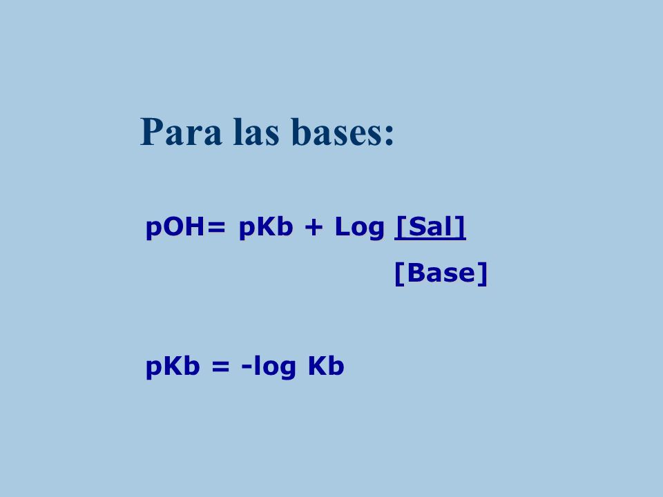 Para las bases: pOH= pKb + Log [Sal] [Base] pKb = -log Kb